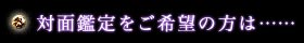 対面鑑定をご希望の方は……